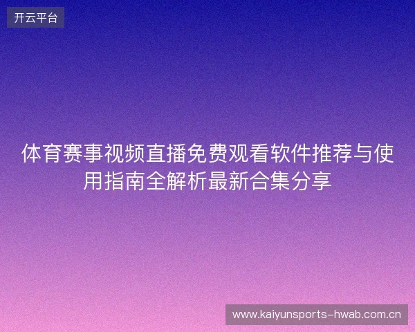 体育赛事视频直播免费观看软件推荐与使用指南全解析最新合集分享